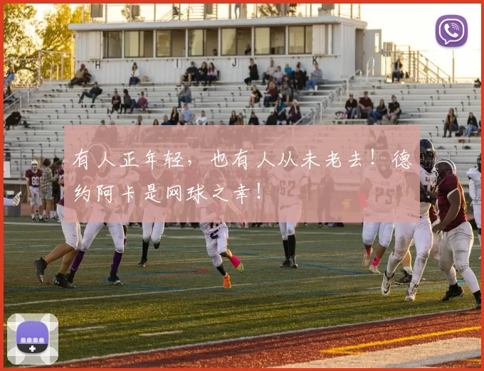 有人正年轻，也有人从未老去！德约阿卡是网球之幸！